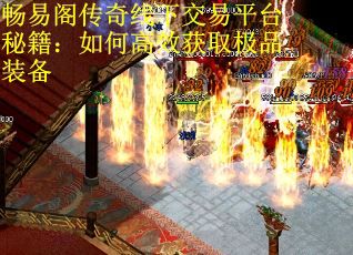 畅易阁传奇线下交易平台秘籍：如何高效获取极品装备