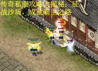 传奇私服攻略大揭秘：征战沙场，成就霸主之路