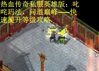 热血传奇私服英雄版：叱咤玛法，问道巅峰——快速提升等级攻略
