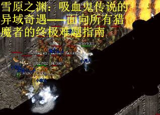雪原之渊：吸血鬼传说的异域奇遇——面向所有猎魔者的终极难题指南