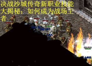 决战沙城传奇新职业技能大揭秘：如何成为战场王者