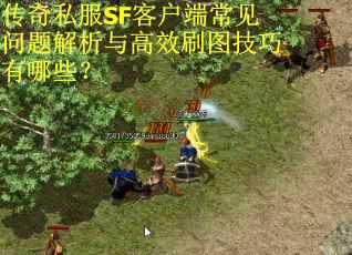 传奇私服SF客户端常见问题解析与高效刷图技巧有哪些？