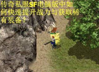 传奇私服SF电脑版中如何快速提升战力与获取稀有装备？