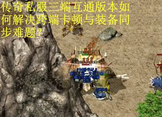 传奇私服三端互通版本如何解决跨端卡顿与装备同步难题？