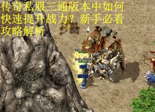 传奇私服三通版本中如何快速提升战力？新手必看攻略解析