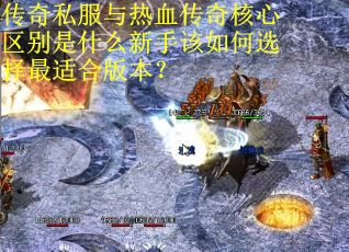 传奇私服与热血传奇核心区别是什么新手该如何选择最适合版本？