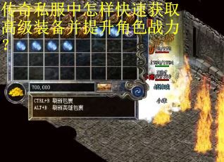 传奇私服中怎样快速获取高级装备并提升角色战力？