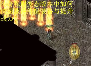 传奇私服变态版本中如何快速获得终极装备与提升战力？