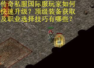 传奇私服国际服玩家如何快速升级？顶级装备获取及职业选择技巧有哪些？