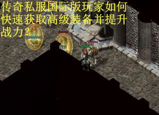 传奇私服国际版玩家如何快速获取高级装备并提升战力？