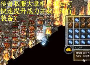 传奇私服大掌柜在线如何快速提升战力并获取稀有装备？