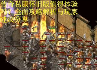 传奇私服怀旧版值得体验吗？全面攻略解析与玩家建议分享