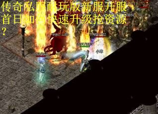 传奇私服耐玩版新服开服首日如何快速升级抢资源？
