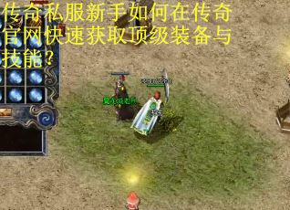 传奇私服新手如何在传奇官网快速获取顶级装备与技能？