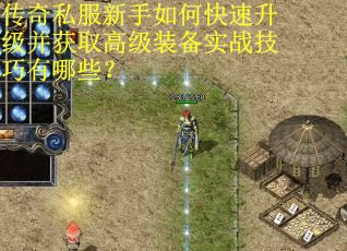 传奇私服新手如何快速升级并获取高级装备实战技巧有哪些？