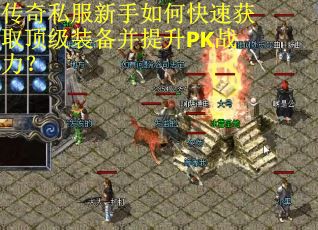 传奇私服新手如何快速获取顶级装备并提升PK战力? 传奇私服新手如何快速获取顶级装备并提升PK战力?