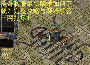 传奇私服最新版本如何下载?完整攻略与疑难解答一网打尽! 传奇私服最新版本如何下载?完整攻略与疑难解答一网打尽!