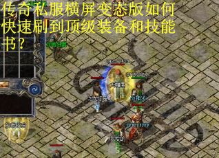 传奇私服横屏变态版如何快速刷到顶级装备和技能书? 传奇私服横屏变态版如何快速刷到顶级装备和技能书?