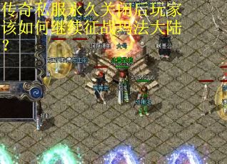 传奇私服永久关闭后玩家该如何继续征战玛法大陆?