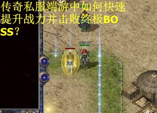 传奇私服端游中如何快速提升战力并击败终极BOSS?