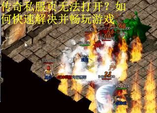 传奇私服页无法打开?如何快速解决并畅玩游戏 传奇私服页无法打开?如何快速解决并畅玩游戏