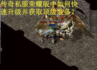 传奇私服荣耀版中如何快速升级并获取顶级装备? 传奇私服荣耀版中如何快速升级并获取顶级装备?