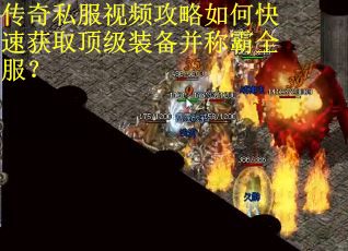 传奇私服视频攻略如何快速获取顶级装备并称霸全服? 传奇私服视频攻略如何快速获取顶级装备并称霸全服?