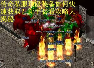 传奇私服顶级装备如何快速获取?新手必看攻略大揭秘 传奇私服顶级装备如何快速获取?新手必看攻略大揭秘