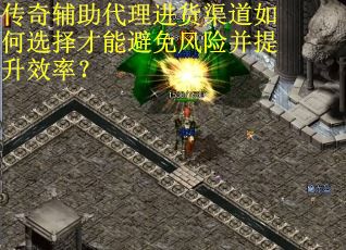 传奇辅助代理进货渠道如何选择才能避免风险并提升效率?