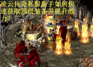 凌云传奇私服新手如何快速获取顶级装备并提升战力? 凌云传奇私服新手如何快速获取顶级装备并提升战力?