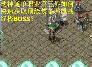 劫神道单职业第五界如何快速获取顶级装备并挑战终极BOSS？
