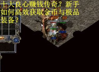 十大良心赚钱传奇？新手如何高效获取金币与极品装备？