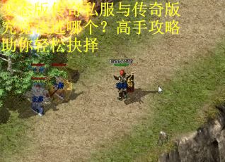 变态版传奇私服与传奇版究竟该选哪个?高手攻略助你轻松抉择 变态版传奇私服与传奇版究竟该选哪个?高手攻略助你轻松抉择