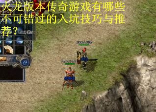 火龙版本传奇游戏有哪些不可错过的入坑技巧与推荐?