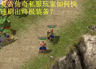 复古传奇私服玩家如何快速刷出终极装备? 复古传奇私服玩家如何快速刷出终极装备?