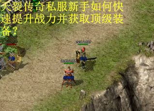 天裂传奇私服新手如何快速提升战力并获取顶级装备? 天裂传奇私服新手如何快速提升战力并获取顶级装备?