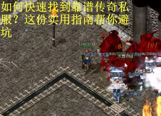 如何快速找到靠谱传奇私服？这份实用指南帮你避坑