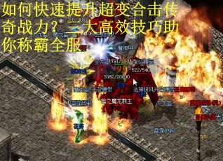 如何快速提升超变合击传奇战力？三大高效技巧助你称霸全服