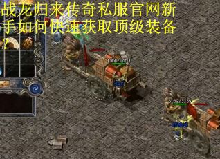 战龙归来传奇私服官网新手如何快速获取顶级装备？