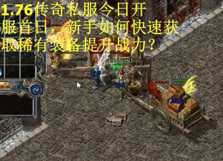 1.76传奇私服今日开服首日,新手如何快速获取稀有装备提升战力? 1.76传奇私服今日开服首日,新手如何快速获取稀有装备提升战力?