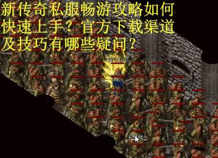 新传奇私服畅游攻略如何快速上手？官方下载渠道及技巧有哪些疑问？