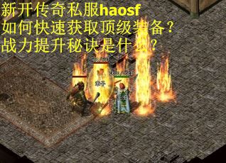 新开传奇私服haosf如何快速获取顶级装备？战力提升秘诀是什么？