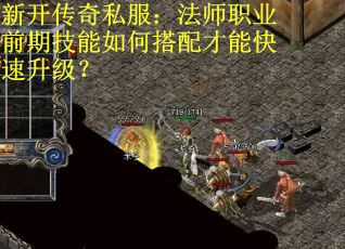 新开传奇私服：法师职业前期技能如何搭配才能快速升级？