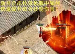 新开合击传奇私服中如何快速提升组合技能伤害？