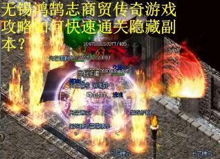 无锡鸿鹄志商贸传奇游戏攻略如何快速通关隐藏副本? 无锡鸿鹄志商贸传奇游戏攻略如何快速通关隐藏副本?