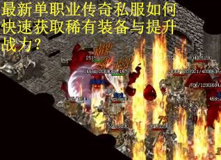 最新单职业传奇私服如何快速获取稀有装备与提升战力? 最新单职业传奇私服如何快速获取稀有装备与提升战力?