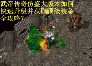 武帝传奇仿盛大版本如何快速升级并获取顶级装备全攻略？