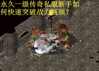 永久一级传奇私服新手如何快速突破战力瓶颈？