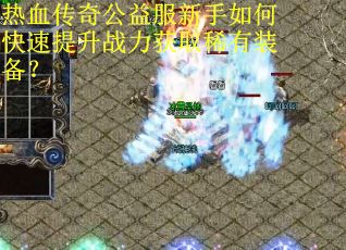 热血传奇公益服新手如何快速提升战力获取稀有装备？