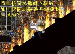 热血传奇私服sf下载后如何快速刷装备并避免封号风险? 热血传奇私服sf下载后如何快速刷装备并避免封号风险?